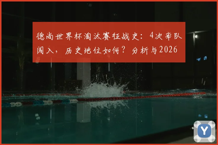 德尚世界杯淘汰赛征战史：4次率队闯入，历史地位如何？分析与2026前景展望