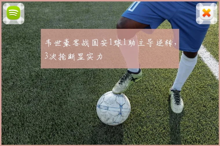 韦世豪客战国安1球1助主导逆转,3次抢断显实力
