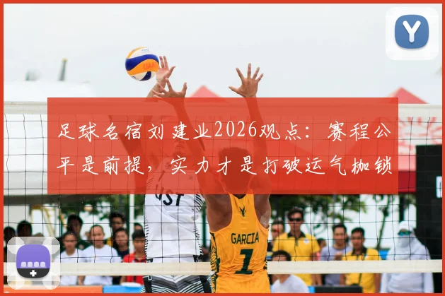 足球名宿刘建业2026观点:赛程公平是前提,实力才是打破运气枷锁的关键