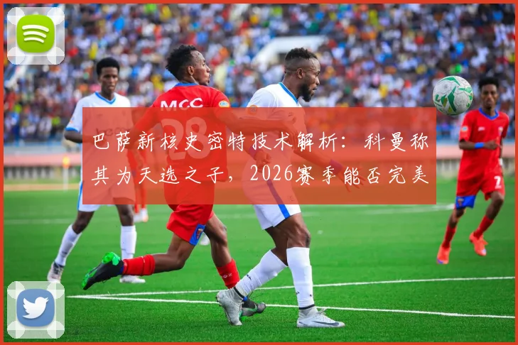 巴萨新核史密特技术解析：科曼称其为天选之子，2026赛季能否完美融合德容的视野与佩德里的灵气？