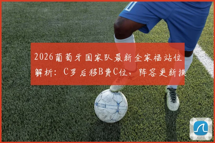 2026葡萄牙国家队最新全家福站位解析:C罗后移B费C位,阵容更新换代一图看懂