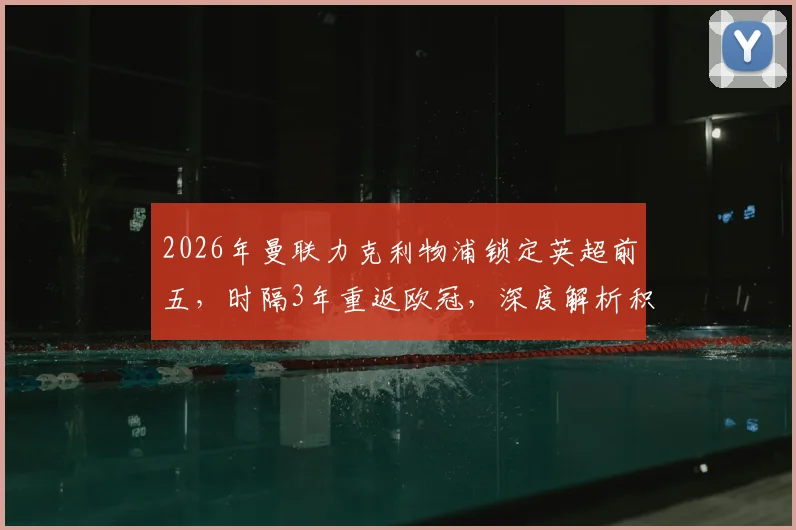 2026年曼联力克利物浦锁定英超前五，时隔3年重返欧冠，深度解析积分优势与阵容前景