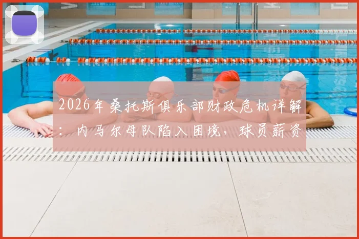 2026年桑托斯俱乐部财政危机详解:内马尔母队陷入困境,球员薪资遭长期拖欠现状分析