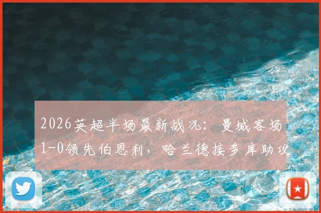 2026英超半场最新战况：曼城客场1-0领先伯恩利，哈兰德接多库助攻破门，附上半场关键数据及全场回放链接