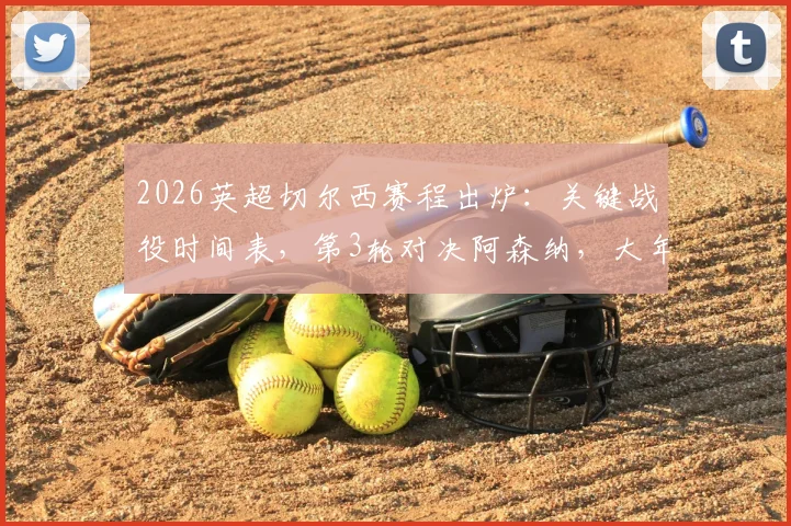 2026英超切尔西赛程出炉：关键战役时间表，第3轮对决阿森纳，大年初一迎战曼联