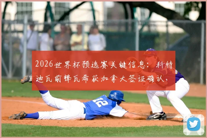 2026世界杯预选赛关键信息：科特迪瓦前锋瓦希获加拿大签证确认，将出战对阵德国队比赛