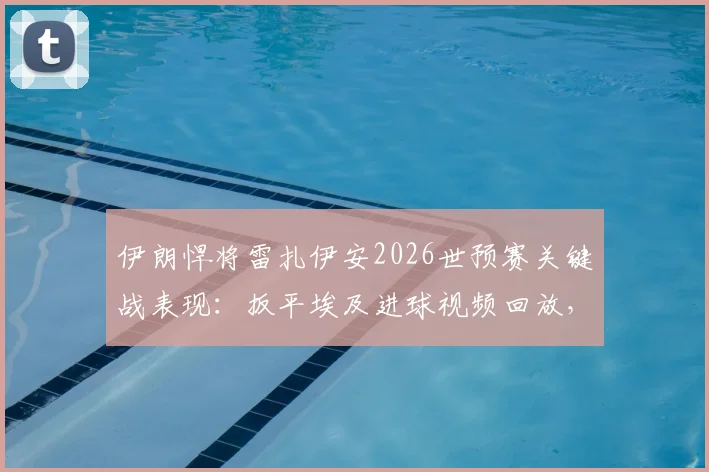 伊朗悍将雷扎伊安2026世预赛关键战表现:扳平埃及进球视频回放,4次抢断技术详解与全场集锦深度分析