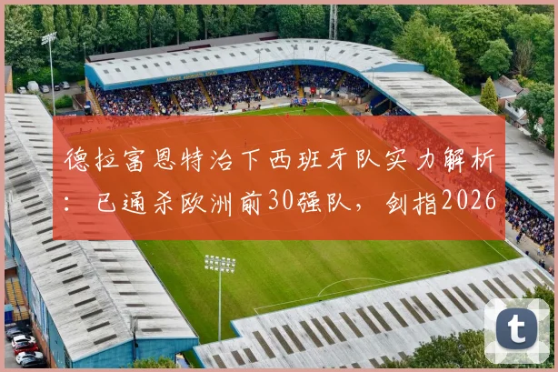 德拉富恩特治下西班牙队实力解析:已通杀欧洲前30强队,剑指2026