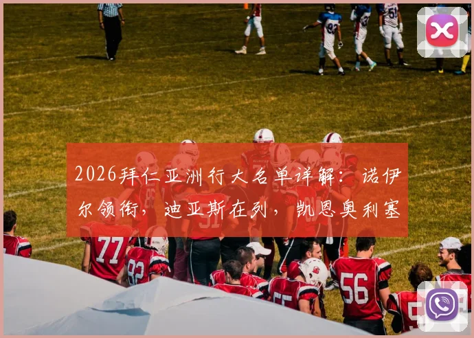 2026拜仁亚洲行大名单详解：诺伊尔领衔，迪亚斯在列，凯恩奥利塞缺席原因分析