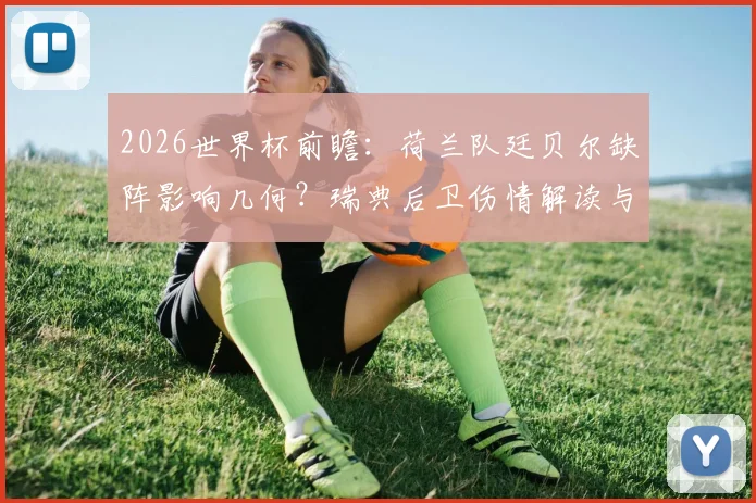2026世界杯前瞻：荷兰队廷贝尔缺阵影响几何？瑞典后卫伤情解读与赛前分析