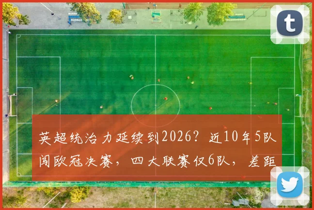 英超统治力延续到2026？近10年5队闯欧冠决赛，四大联赛仅6队，差距何在？