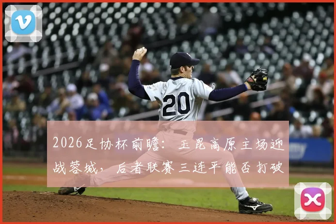 2026足协杯前瞻：玉昆高原主场迎战蓉城，后者联赛三连平能否打破沉闷状态？
