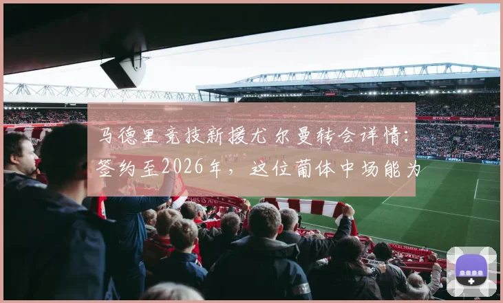 马德里竞技新援尤尔曼转会详情:签约至2026年,这位葡体中场能为西蒙尼带来什么?