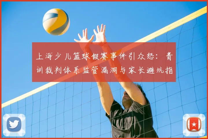上海少儿篮球假赛事件引众怒：青训裁判体系监管漏洞与家长避坑指南，2026如何为孩子选靠谱篮球培训班？