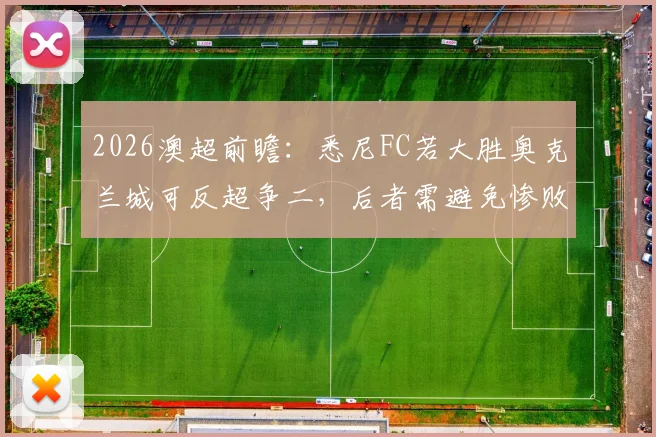 2026澳超前瞻:悉尼FC若大胜奥克兰城可反超争二,后者需避免惨败拖累