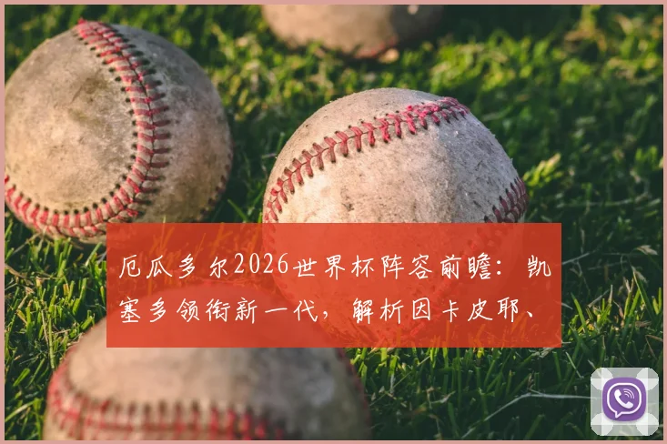 厄瓜多尔2026世界杯阵容前瞻:凯塞多领衔新一代,解析因卡皮耶、帕乔等核心球员位置与国家队表现